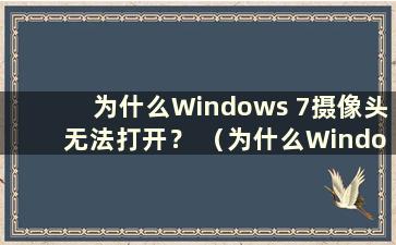 为什么Windows 7摄像头无法打开？ （为什么Windows 7摄像头打不开？）